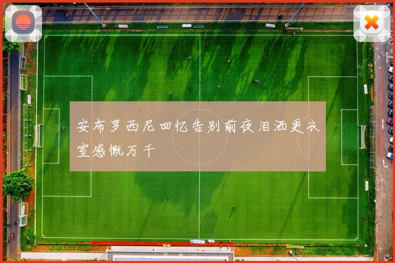 安布罗西尼回忆告别前夜泪洒更衣室感慨万千