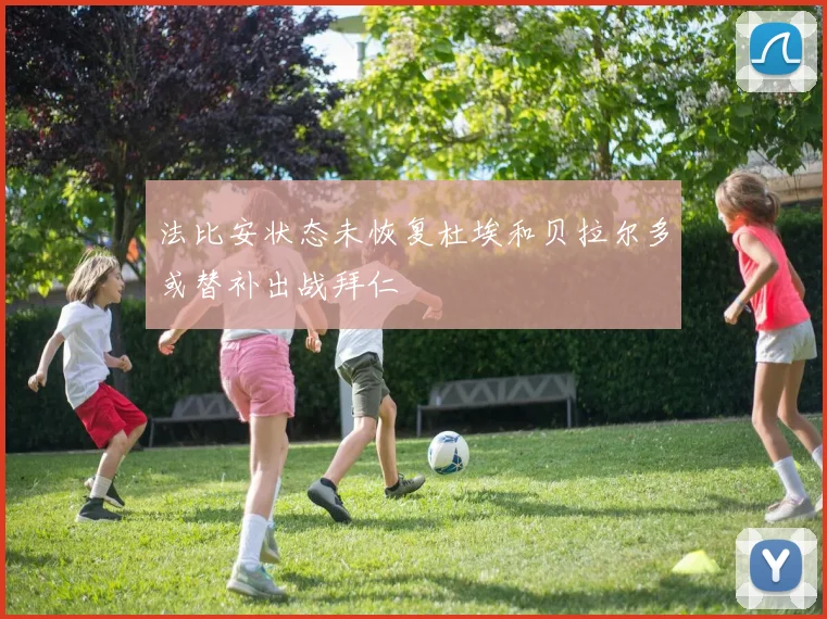 法比安状态未恢复杜埃和贝拉尔多或替补出战拜仁
