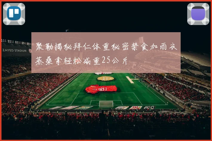 聚勒揭秘拜仁体重秘密禁食加雨衣蒸桑拿轻松减重25公斤