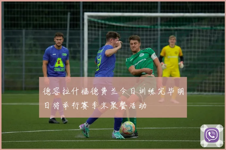 德容拉什福德费兰今日训练完毕明日将举行赛季末聚餐活动
