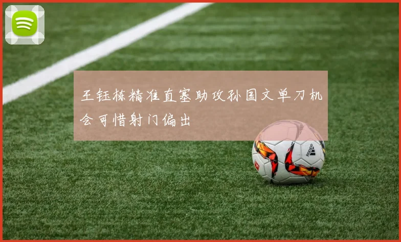 王钰栋精准直塞助攻孙国文单刀机会可惜射门偏出