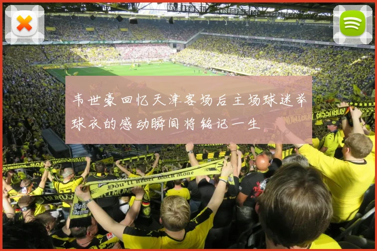 韦世豪回忆天津客场后主场球迷举球衣的感动瞬间将铭记一生