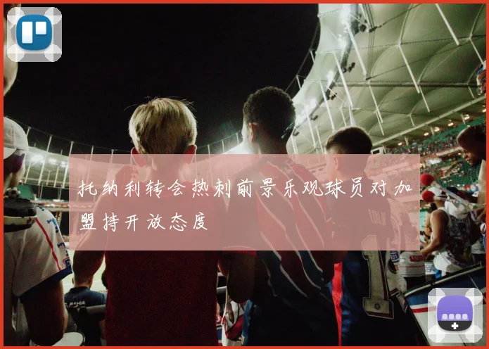 托纳利转会热刺前景乐观球员对加盟持开放态度