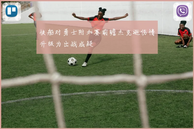 快船对勇士附加赛前瞻杰克逊伤情升级为出战成疑