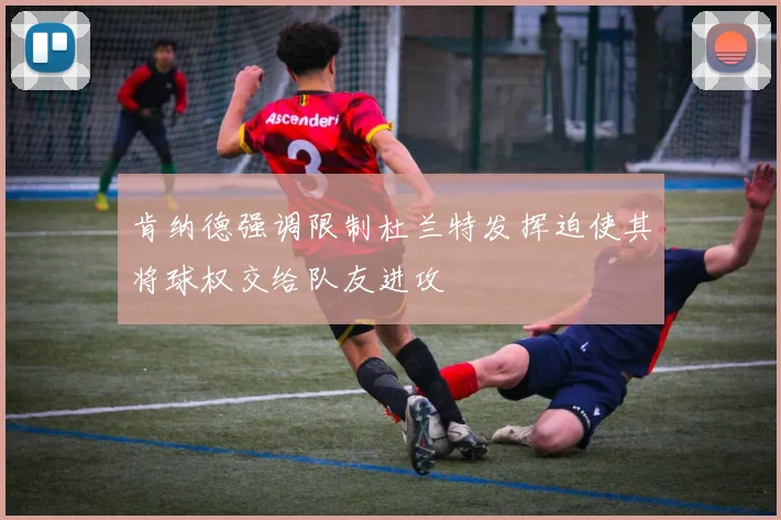 肯纳德强调限制杜兰特发挥迫使其将球权交给队友进攻