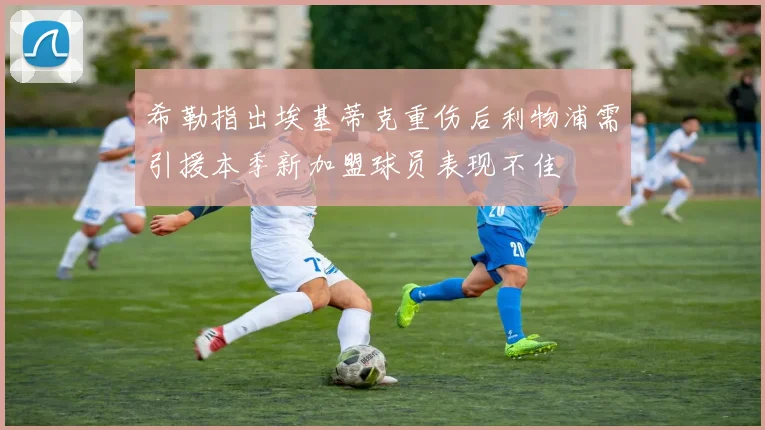 希勒指出埃基蒂克重伤后利物浦需引援本季新加盟球员表现不佳