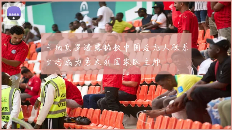 卡纳瓦罗透露执教中国后无人联系立志成为意大利国家队主帅